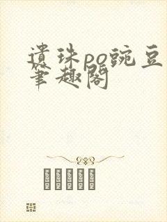 遗珠po豌豆荚笔趣阁