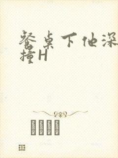 餐桌下他深深顶撞H