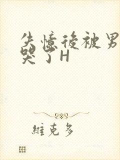 失忆后被男友C哭了H