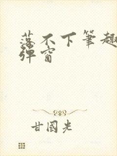 落不下笔趣阁无弹窗