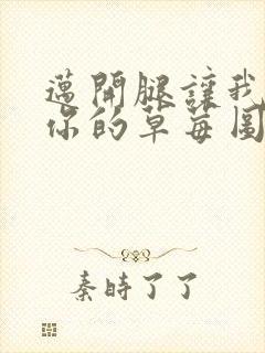 迈开腿让我看看你的草莓图