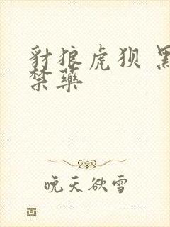 豺狼虎狈 黑色禁药