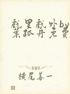 戏里戏外by一叶孤舟免费阅读