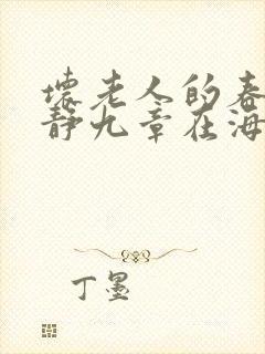 坏老人的春天敏静九章在海里敏静游泳