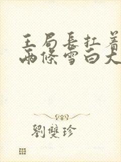 王局长扛着白洁两条雪白大腿视频