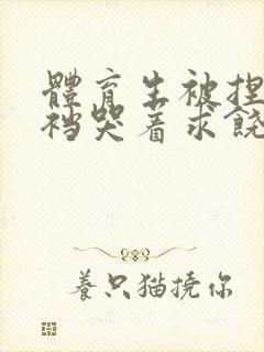 体育生被捏蛋掏裆哭着求饶