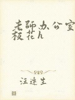 老师办公室狂肉校花h