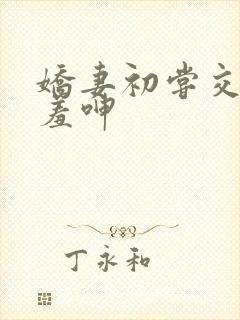 娇妻初尝交换害羞呻