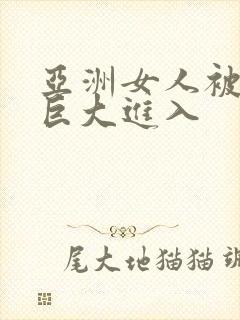 亚洲女人被黑人巨大进入