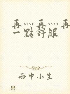 再灬再灬再灬深一点舒服