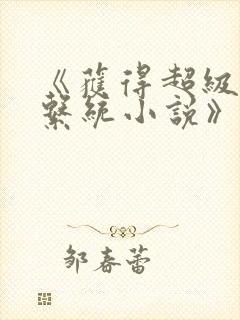 《获得超级胬肉系统小说》