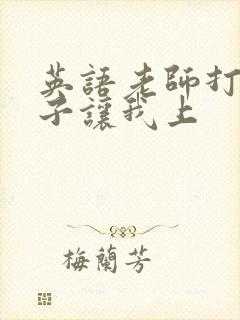 英语老师打开扣子让我上