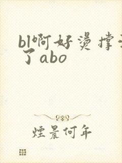 bl啊好烫撑满了abo