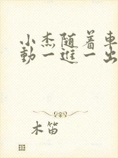 小杰随着车的震动一进一出做