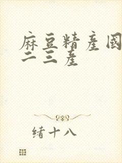 麻豆精产国品一二三产