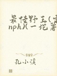 最佳野王(电竞nph)(一坨薯饼)