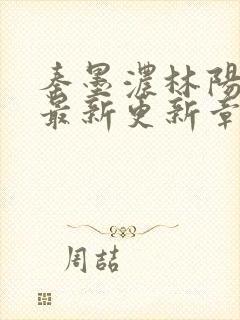 秦墨浓林阳免费最新更新章节