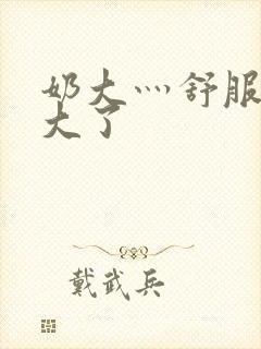 奶大灬舒服灬太大了