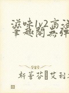 滋味1v2商洛笔趣阁无弹窗