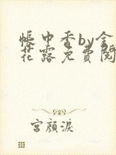 帐中香by金银花露免费阅读全文在线阅