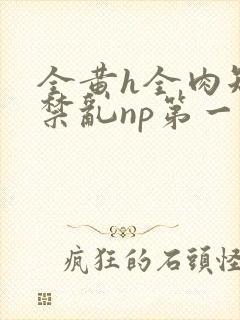 全黄h全肉短篇禁乱np第一次