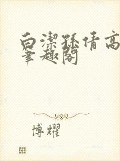 白洁孙倩高义 笔趣阁