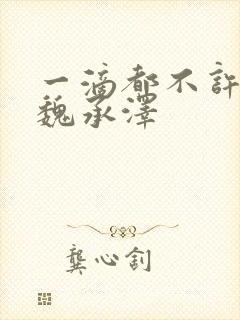 一滴都不许漏 魏承泽