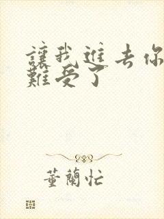 让我进去你就不难受了