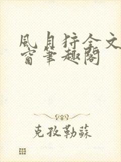 风月狩全文无弹窗笔趣阁