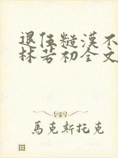 退伍糙汉不经撩林若初全文