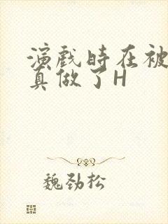 演戏时在被子里真做了H