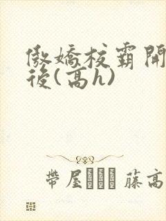 傲娇校霸开荤以后(高h)