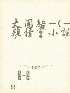 大团结—(—)亲情会小说