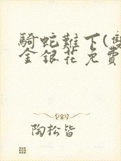 骑蛇难下(双)金银花免费阅读