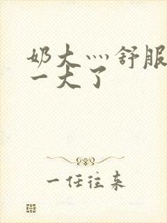 奶大灬舒服灬太一大了