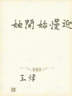 她开始慢迎迎合