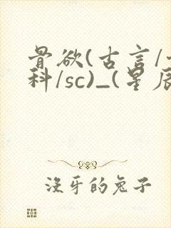 骨欲(古言/骨科/sc)_(星辰鲸落)_最新章