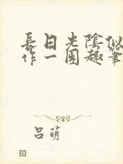 长日光阴似箭乱作一团趣笔阁