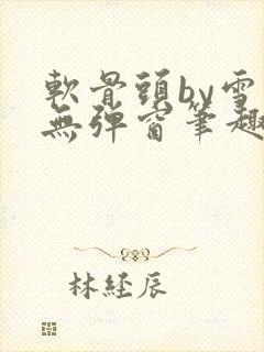 软骨头by雪碧无弹窗笔趣阁