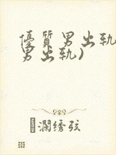 优质男出轨h(男出轨)