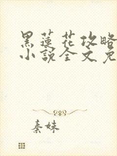 黑莲花攻略手册小说全文免费阅读笔趣阁