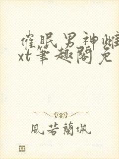 催眠男神雌堕txt笔趣阁免费