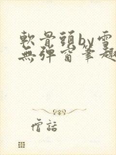 软骨头by雪碧无弹窗笔趣阁