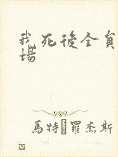 我死后全员火葬场