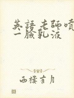 英语老师喷了我一脸乳液