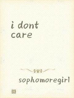 i dont care