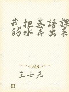 我把英语课代表的水弄出来了