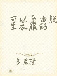 可以自由脱卸女生衣服的