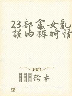 23部禽女乱小说内裤畸情视频