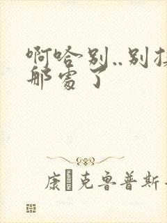 啊哈别..别揉那处了